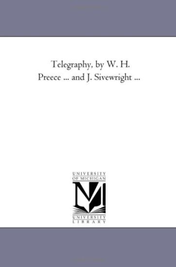 Telegraphy, by W. H. Preece ... and J. Sivewright ...