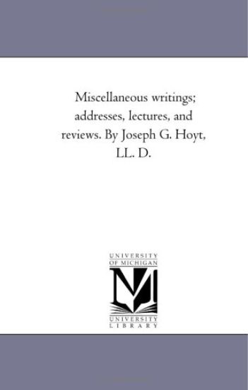 Miscellaneous Writings; Addresses, Lectures, and Reviews. by Joseph G. Hoyt, Ll. D.