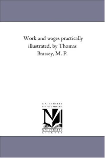 Work and Wages Practically Illustrated, by Thomas Brassey, M. P.