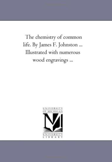 The Chemistry of Common Life. by James F. Johnston ... Illustrated with Numerous Wood Engravings a Eighth Edition. Vol. 2.