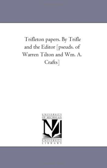 Trifleton Papers. by Trifle and the Editor [Pseuds. of Warren Tilton and Wm. A. Crafts]
