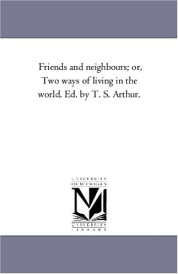 Friends and Neighbours; or, Two Ways of Living in the World. Ed. by T. S. Arthur.