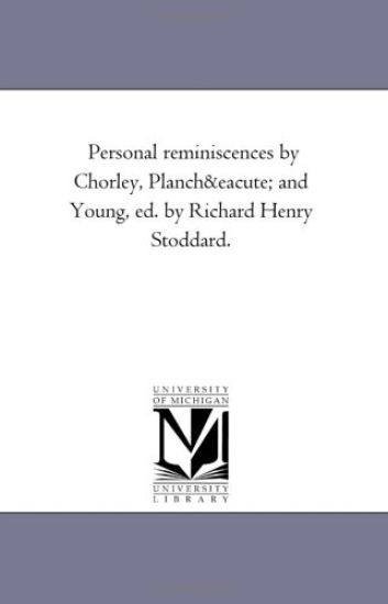 Personal Reminiscences by Chorley, Planche and Young, Ed. by Richard Henry Stoddard.