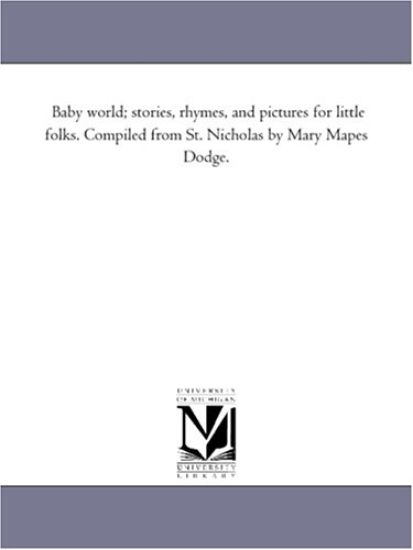 Baby World; Stories, Rhymes, and Pictures for Little Folks. Compiled from St. Nicholas by Mary Mapes Dodge.