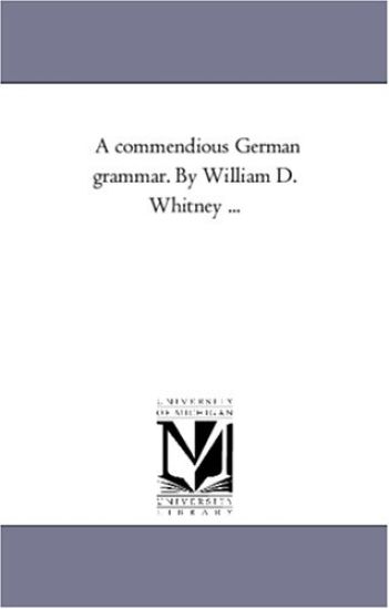 A Commendious German Grammar. by William D. Whitney ...