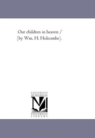 Our Children in Heaven / [By Wm. H. Holcombe].