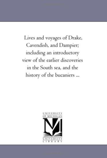 Lives and Voyages of Drake, Cavendish, and Dampier; Including an Introductory View of the Earlier Discoveries in the South Sea, and the History of the