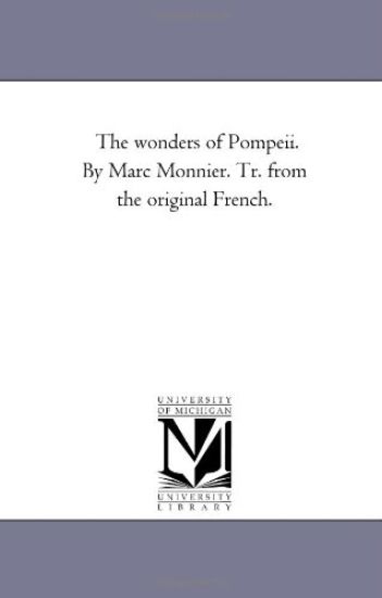 The Wonders of Pompeii. by Marc Monnier. Tr. From the original French.