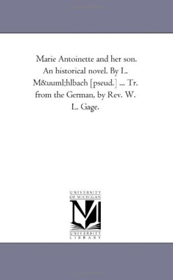 Marie Antoinette and Her Son. an Historical Novel. by L. Muhlbach [Pseud.] ... Tr. from the German, by REV. W. L. Gage.