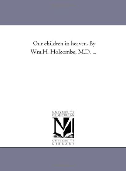 Our Children in Heaven. by Wm.H. Holcombe, M.D. ...
