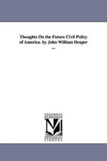 Thoughts On the Future Civil Policy of America. by John William Draper ...