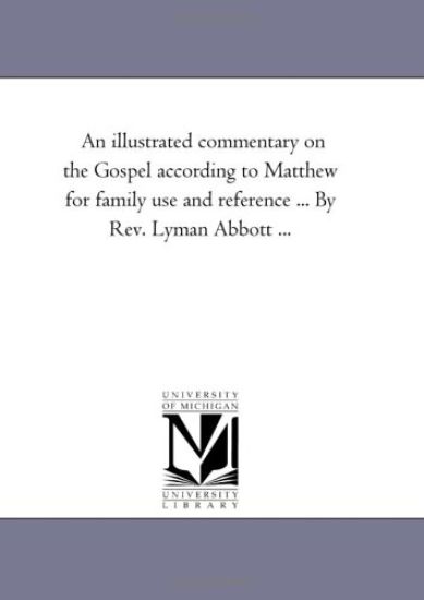 An Illustrated Commentary On the Gospel According to Matthew For Family Use and Reference ... by Rev. Lyman Abbott ...