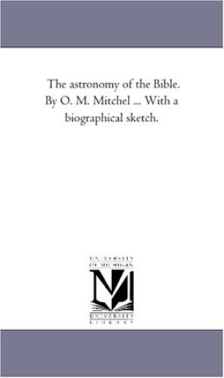 The Astronomy of the Bible. by O. M. Mitchel ... with a Biographical Sketch.