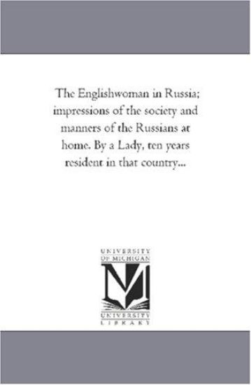 The Englishwoman in Russia; Impressions of the Society and Manners of the Russians At Home. by A Lady, Ten Years Resident in That Country...