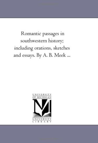 Romantic Passages in Southwestern History; Including Orations, Sketches and Essays. by A. B. Meek ...