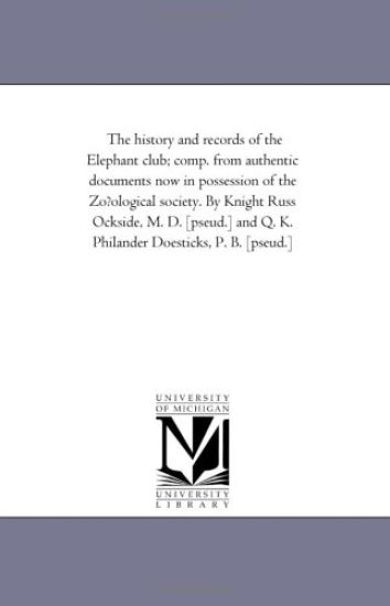 The History and Records of the Elephant Club; Comp. from Authentic Documents Now in Possession of the Zofological Society. by Knight Russ Ockside, M.
