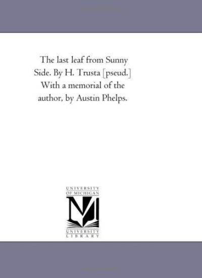 The Last Leaf From Sunny Side. by H. Trusta [Pseud.] With A Memorial of the Author, by Austin Phelps.
