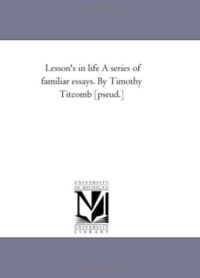Lesson's in Life a Series of Familiar Essays. by Timothy Titcomb [Pseud.]