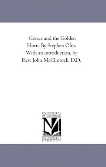 Greece and the Golden Horn. by Stephen Olin. With An introduction, by Rev. John Mcclintock, D.D.
