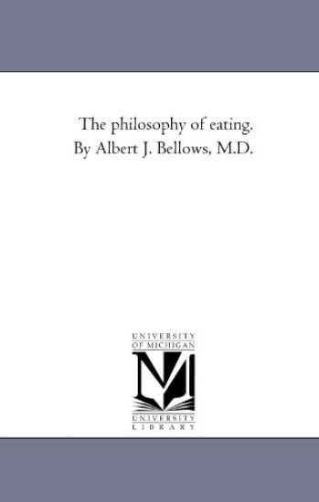 The Philosophy of Eating. by Albert J. Bellows, M.D.