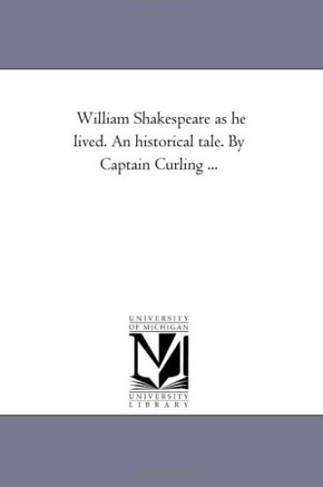 William Shakespeare As He Lived. An Historical Tale. by Captain Curling ...
