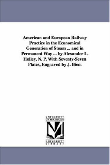 American and European Railway Practice in the Economical Generation of Steam ... and in Permanent Way ... by Alexander L. Holley, N. P. With Seventy-Seven Plates, Engraved by J. Bien.