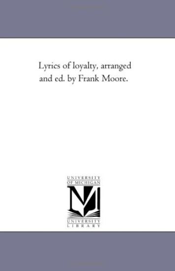 Lyrics of Loyalty, Arranged and Ed. by Frank Moore.