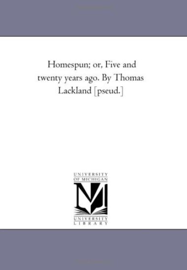 Homespun; or, Five and Twenty Years Ago. by Thomas Lackland [Pseud.]