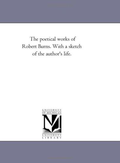The Poetical Works of Robert Burns. With A Sketch of the Author'S Life. Vol. 1
