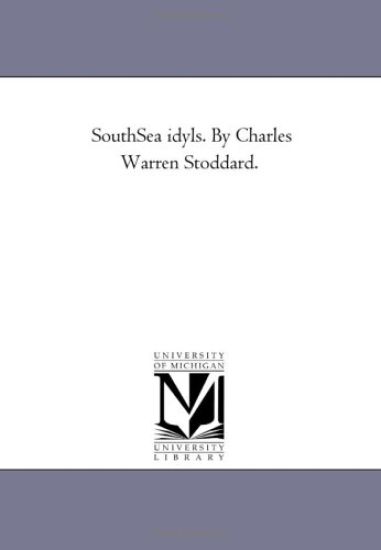 South-Sea Idyls. by Charles Warren Stoddard.