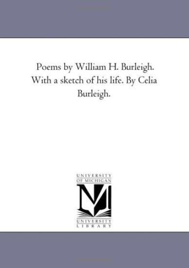 Poems by William H. Burleigh. With A Sketch of His Life. by Celia Burleigh.