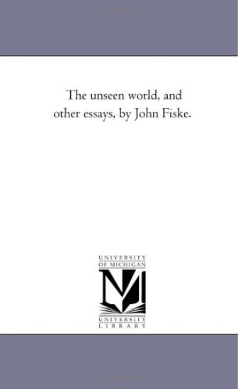 The Unseen World, and Other Essays, by John Fiske.