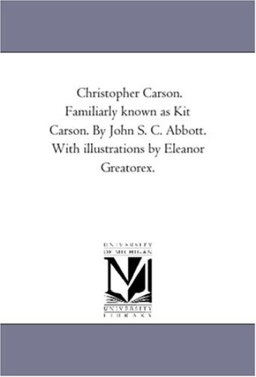 Christopher Carson. Familiarly Known As Kit Carson. by John S. C. Abbott. With Illustrations by Eleanor Greatorex.