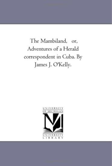 The Mambi-Land, or, Adventures of A Herald Correspondent in Cuba. by James J. O'Kelly.