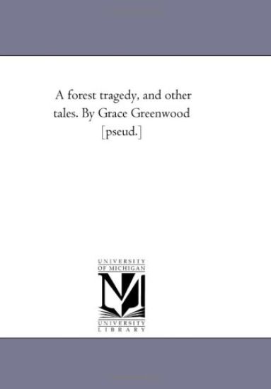 A Forest Tragedy, and Other Tales. by Grace Greenwood [Pseud.]