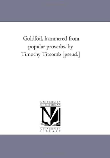 Gold-Foil, Hammered from Popular Proverbs. by Timothy Titcomb [Pseud.]