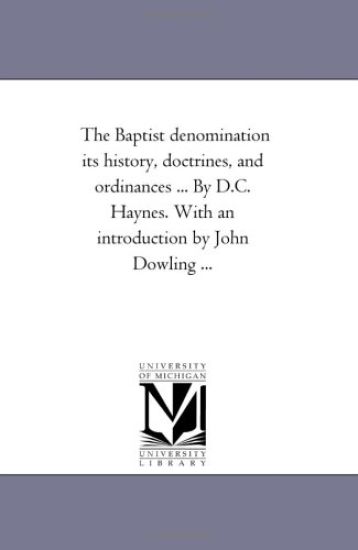 The Baptist Denomination Its History, Doctrines, and ordinances ... by D.C. Haynes. With An introduction by John Dowling ...