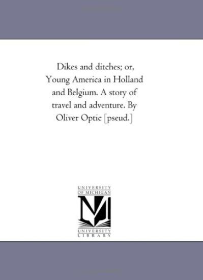 Dikes and Ditches; or, Young America in Holland and Belgium. A Story of Travel and Adventure. by Oliver Optic [Pseud.]