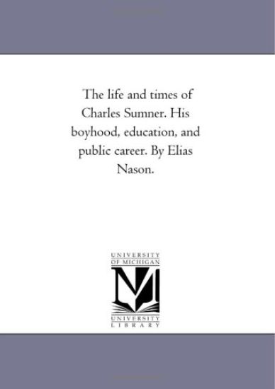 The Life and Times of Charles Sumner. His Boyhood, Education, and Public Career. by Elias Nason.