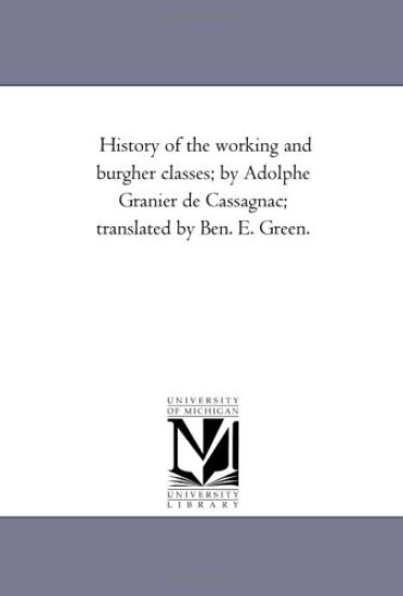 History of the Working and Burgher Classes; by Adolphe Granier De Cassagnac; Translated by Ben. E. Green.