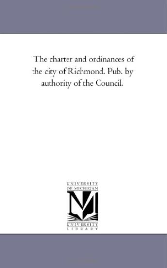 The Charter and ordinances of the City of Richmond. Pub. by Authority of the Council.