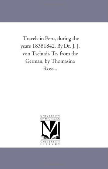 Travels in Peru, During the Years 1838-1842. by Dr. J. J. Von Tschudi. Tr. From the German, by Thomasina Ross...