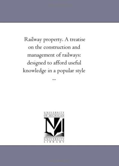 Railway Property. A Treatise On the Construction and Management of Railways