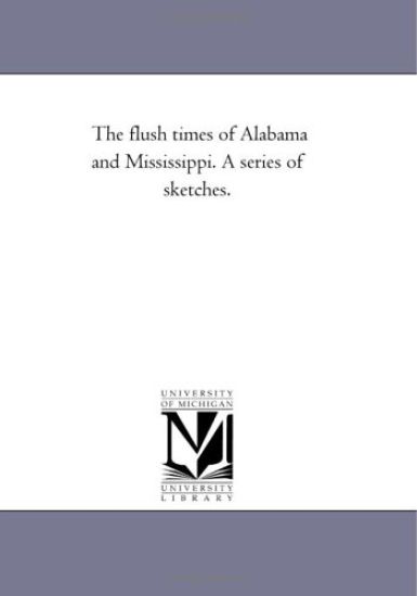 The Flush Times of Alabama and Mississippi. A Series of Sketches.