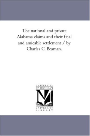 The National and Private Alabama Claims and Their Final and Amicable Settlement / By Charles C. Beaman.