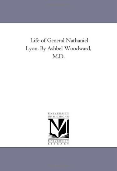 Life of General Nathaniel Lyon. by Ashbel Woodward, M.D.