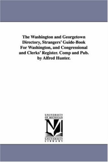 The Washington and Georgetown Directory, Strangers' Guide-Book For Washington, and Congressional and Clerks' Register. Comp and Pub. by Alfred Hunter.