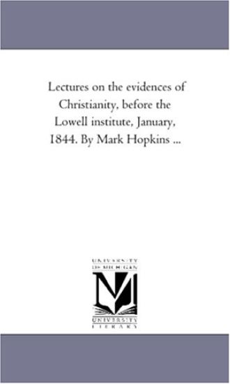 Lectures On the Evidences of Christianity, Before the Lowell institute, January, 1844. by Mark Hopkins ...