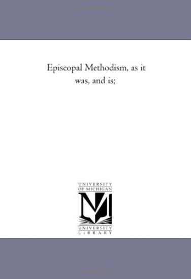 Episcopal Methodism, as It Was, and Is;