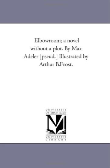 Elbow-Room; A Novel Without A Plot. by Max Adeler [Pseud.] Illustrated by Arthur B.Frost.